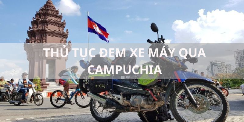 Thủ tục đem xe máy qua Campuchia đơn giản nhất dành cho bạn